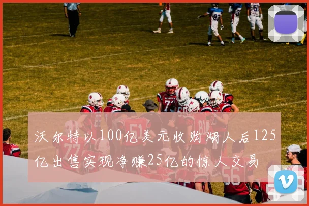 沃尔特以100亿美元收购湖人后125亿出售实现净赚25亿的惊人交易