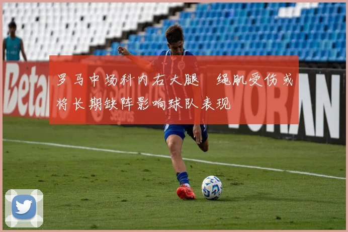 罗马中场科内右大腿腘绳肌受伤或将长期缺阵影响球队表现