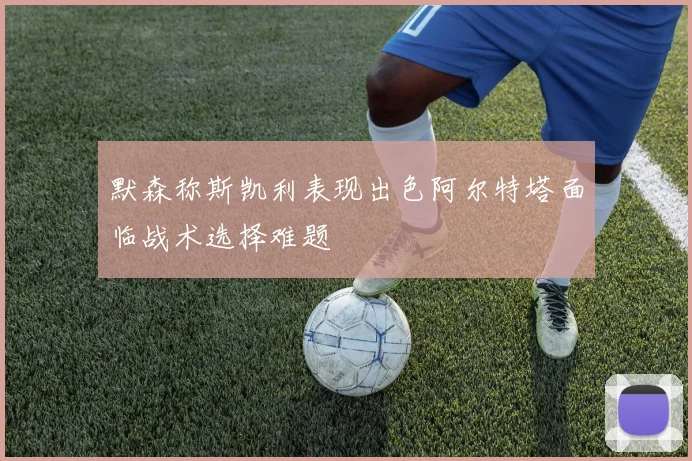 默森称斯凯利表现出色阿尔特塔面临战术选择难题