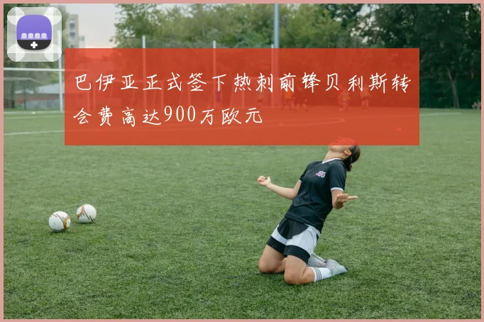 巴伊亚正式签下热刺前锋贝利斯转会费高达900万欧元