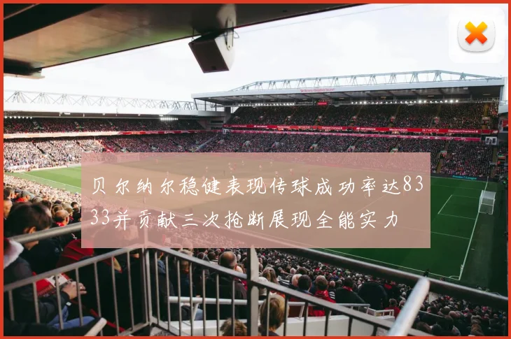 贝尔纳尔稳健表现传球成功率达8333并贡献三次抢断展现全能实力