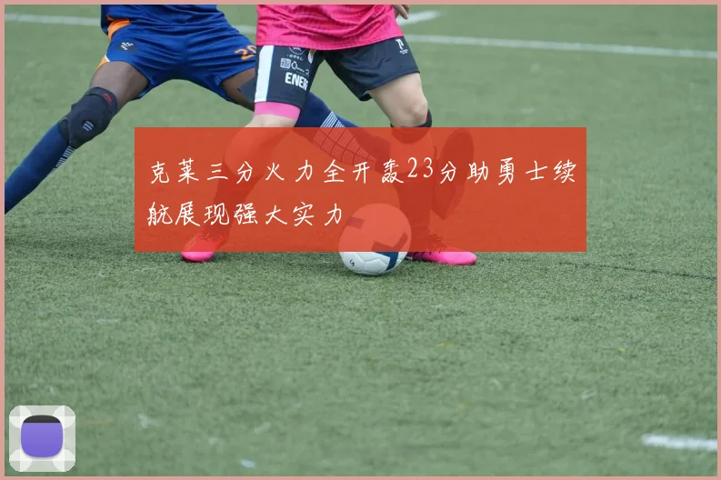 克莱三分火力全开轰23分助勇士续航展现强大实力