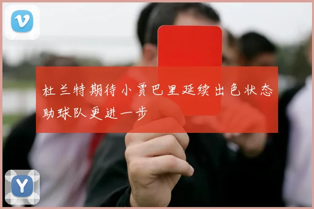 杜兰特期待小贾巴里延续出色状态助球队更进一步