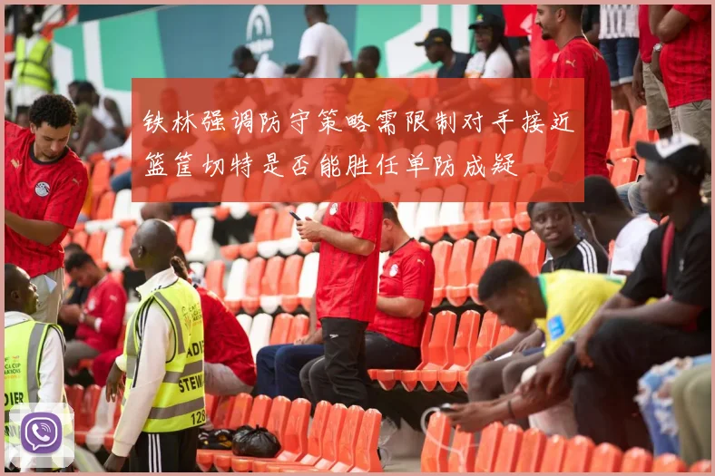 铁林强调防守策略需限制对手接近篮筐切特是否能胜任单防成疑