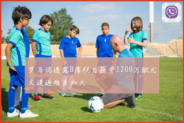 罗马诺透露B席税后薪资1200万欧尤文追逐难度加大