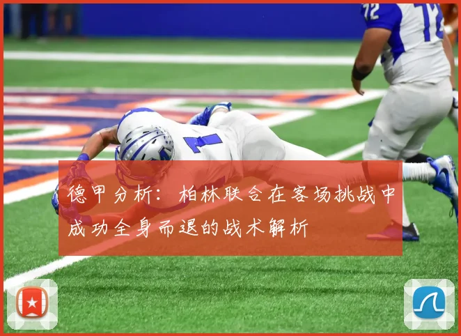 德甲分析：柏林联合在客场挑战中成功全身而退的战术解析